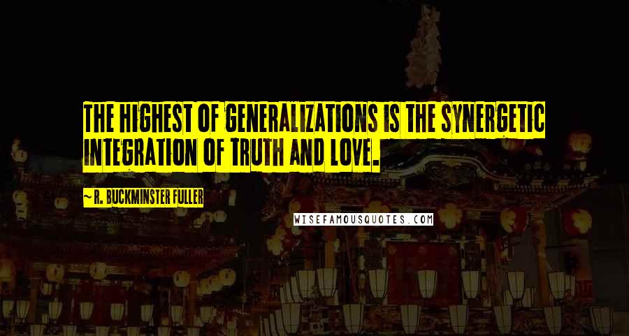 R. Buckminster Fuller Quotes: The highest of generalizations is the synergetic integration of truth and love.