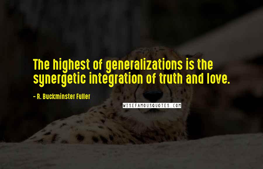 R. Buckminster Fuller Quotes: The highest of generalizations is the synergetic integration of truth and love.