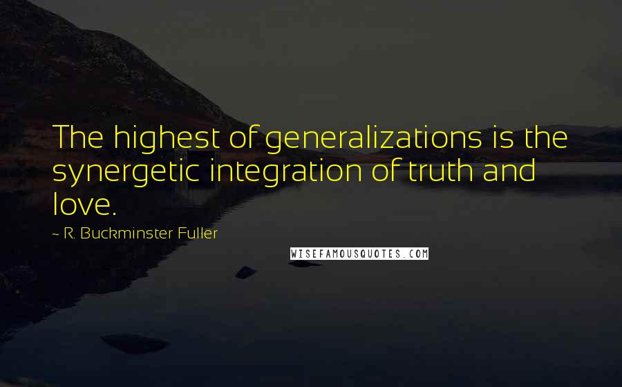 R. Buckminster Fuller Quotes: The highest of generalizations is the synergetic integration of truth and love.