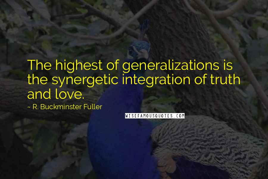 R. Buckminster Fuller Quotes: The highest of generalizations is the synergetic integration of truth and love.