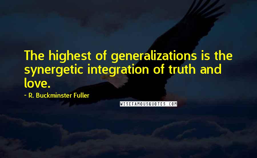 R. Buckminster Fuller Quotes: The highest of generalizations is the synergetic integration of truth and love.