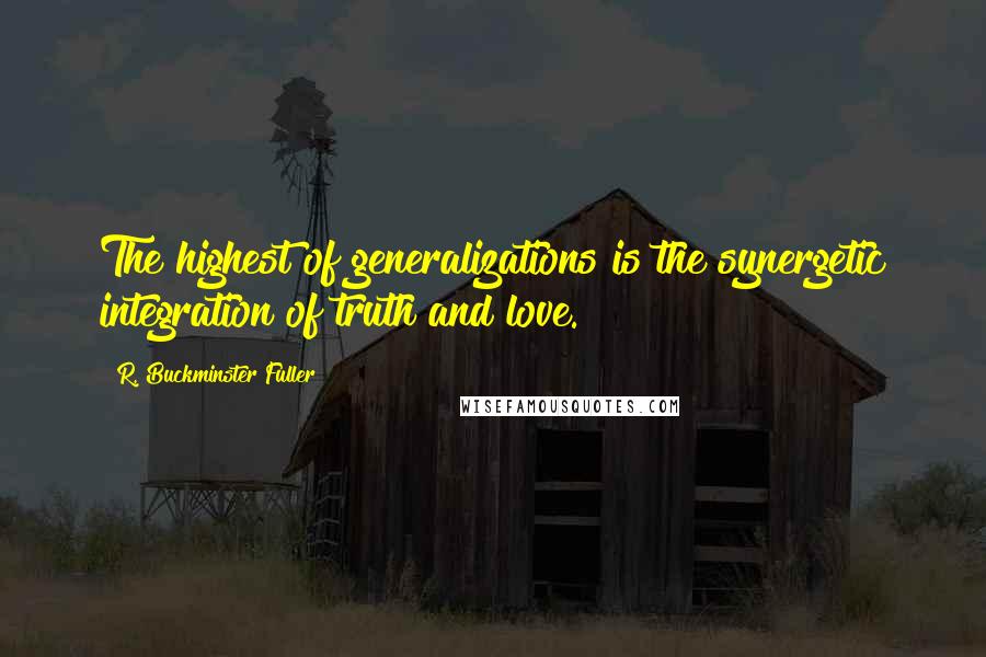 R. Buckminster Fuller Quotes: The highest of generalizations is the synergetic integration of truth and love.