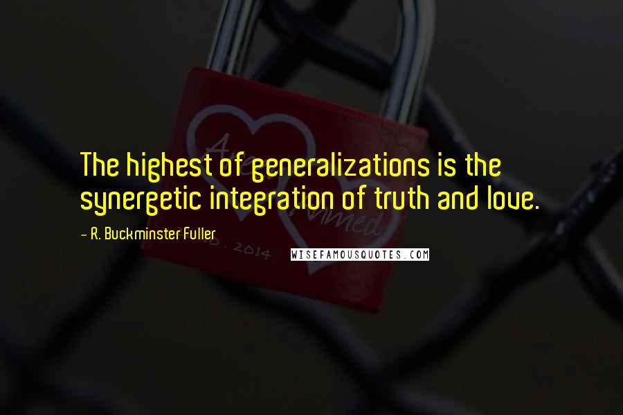 R. Buckminster Fuller Quotes: The highest of generalizations is the synergetic integration of truth and love.