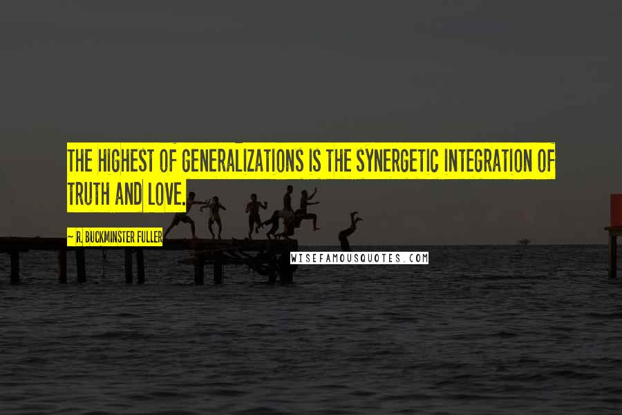 R. Buckminster Fuller Quotes: The highest of generalizations is the synergetic integration of truth and love.