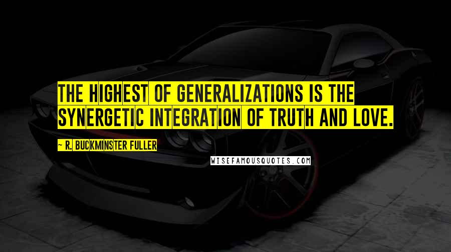 R. Buckminster Fuller Quotes: The highest of generalizations is the synergetic integration of truth and love.