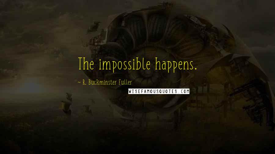 R. Buckminster Fuller Quotes: The impossible happens.