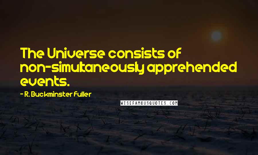 R. Buckminster Fuller Quotes: The Universe consists of non-simultaneously apprehended events.