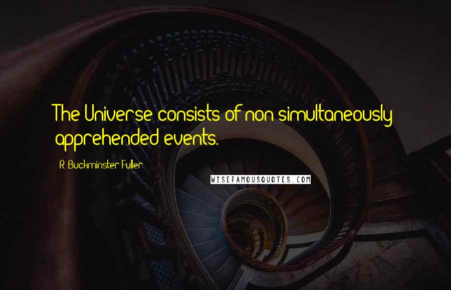 R. Buckminster Fuller Quotes: The Universe consists of non-simultaneously apprehended events.