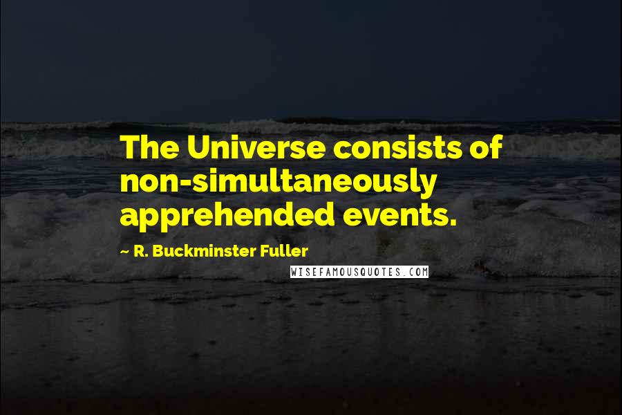 R. Buckminster Fuller Quotes: The Universe consists of non-simultaneously apprehended events.