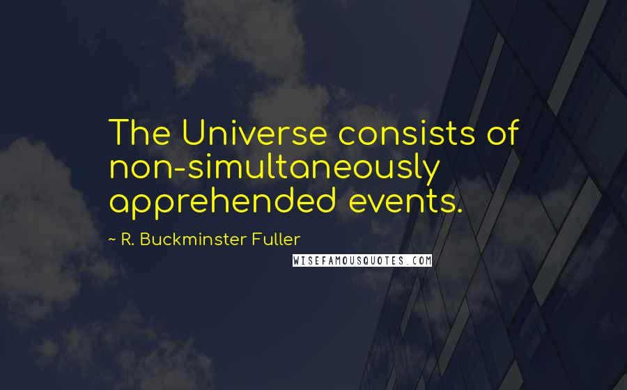 R. Buckminster Fuller Quotes: The Universe consists of non-simultaneously apprehended events.