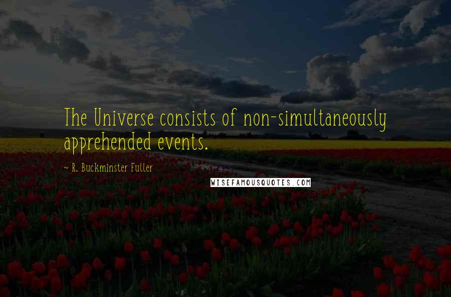 R. Buckminster Fuller Quotes: The Universe consists of non-simultaneously apprehended events.