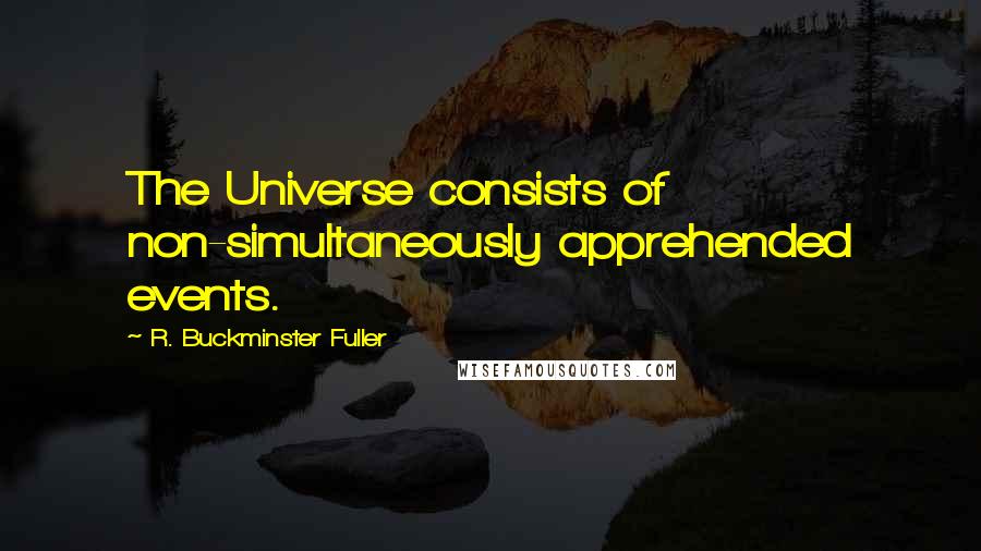 R. Buckminster Fuller Quotes: The Universe consists of non-simultaneously apprehended events.