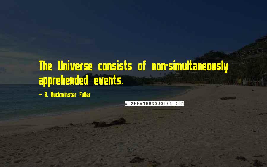 R. Buckminster Fuller Quotes: The Universe consists of non-simultaneously apprehended events.