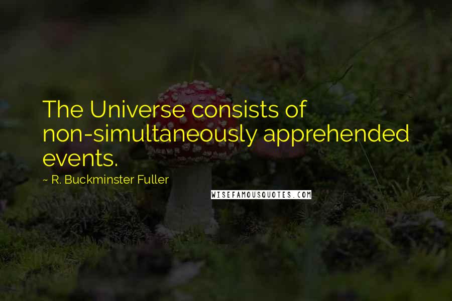 R. Buckminster Fuller Quotes: The Universe consists of non-simultaneously apprehended events.