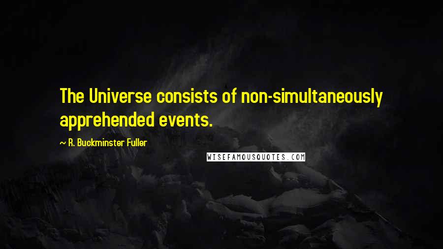 R. Buckminster Fuller Quotes: The Universe consists of non-simultaneously apprehended events.