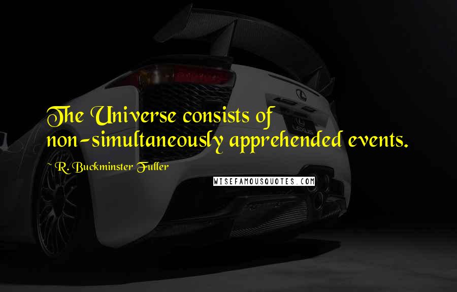 R. Buckminster Fuller Quotes: The Universe consists of non-simultaneously apprehended events.