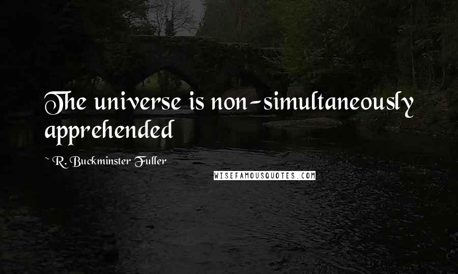 R. Buckminster Fuller Quotes: The universe is non-simultaneously apprehended