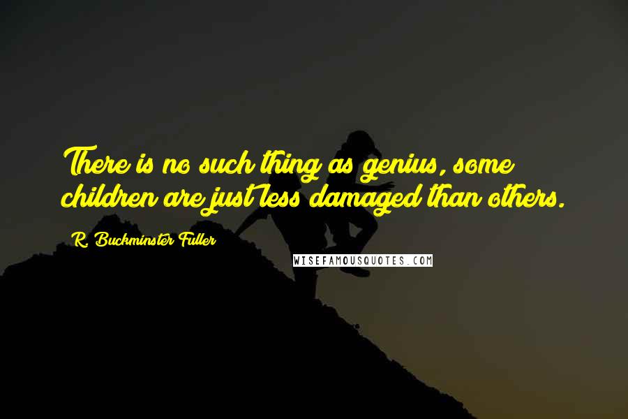 R. Buckminster Fuller Quotes: There is no such thing as genius, some children are just less damaged than others.