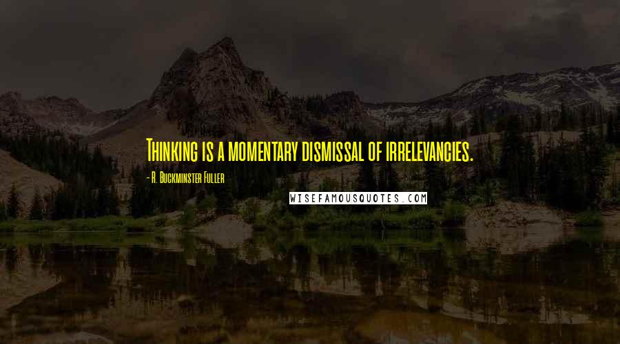 R. Buckminster Fuller Quotes: Thinking is a momentary dismissal of irrelevancies.