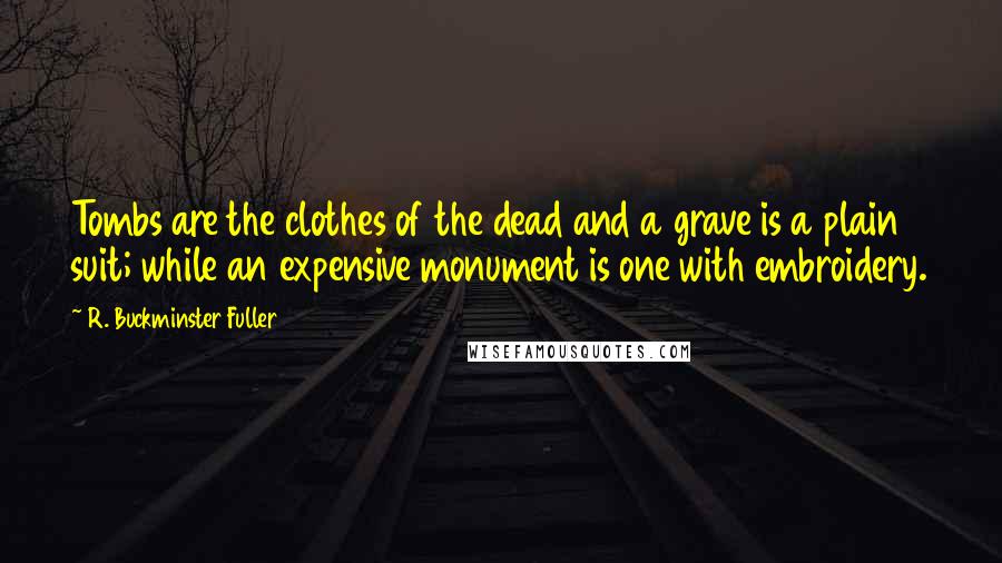 R. Buckminster Fuller Quotes: Tombs are the clothes of the dead and a grave is a plain suit; while an expensive monument is one with embroidery.