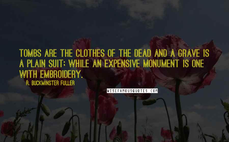 R. Buckminster Fuller Quotes: Tombs are the clothes of the dead and a grave is a plain suit; while an expensive monument is one with embroidery.