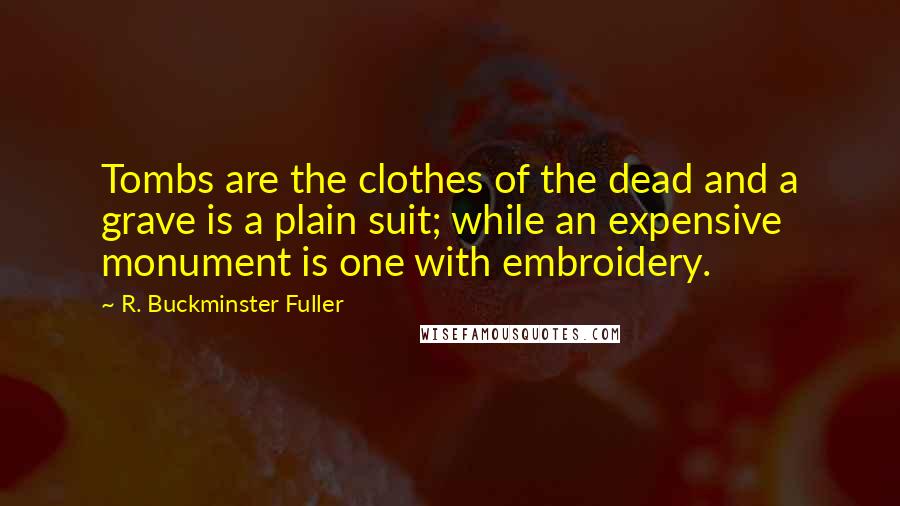 R. Buckminster Fuller Quotes: Tombs are the clothes of the dead and a grave is a plain suit; while an expensive monument is one with embroidery.