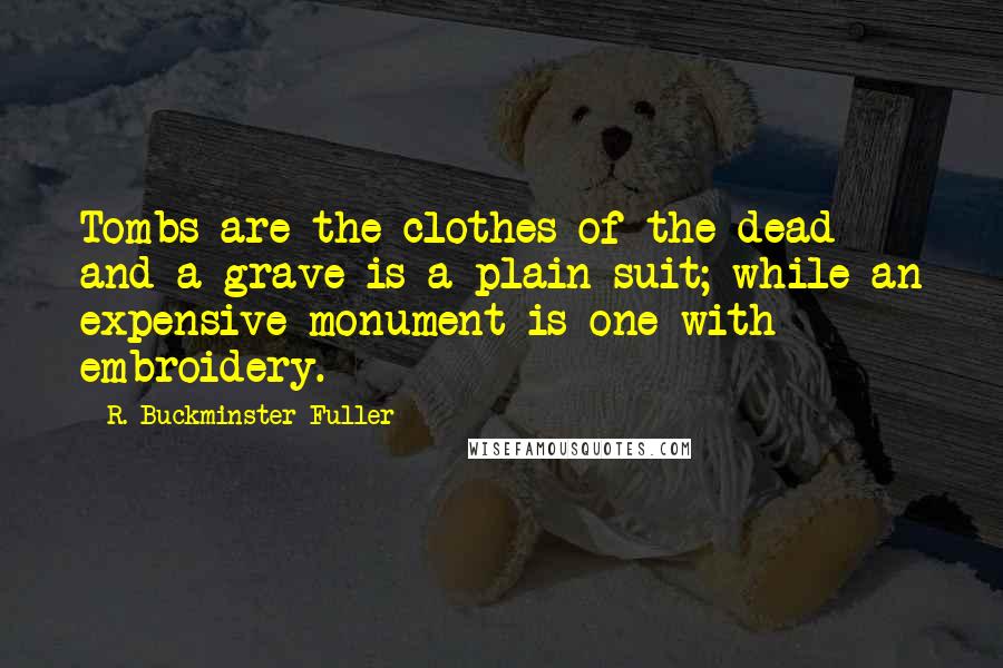 R. Buckminster Fuller Quotes: Tombs are the clothes of the dead and a grave is a plain suit; while an expensive monument is one with embroidery.