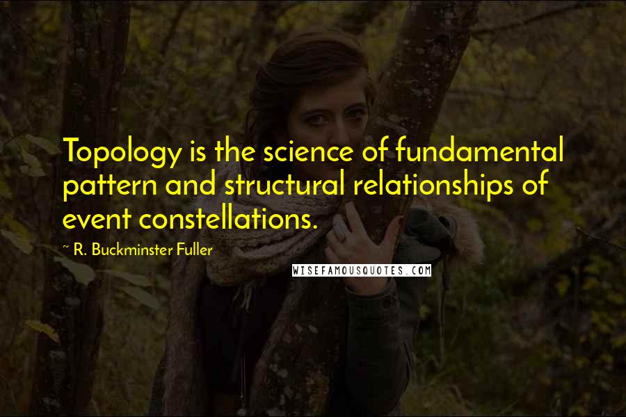 R. Buckminster Fuller Quotes: Topology is the science of fundamental pattern and structural relationships of event constellations.