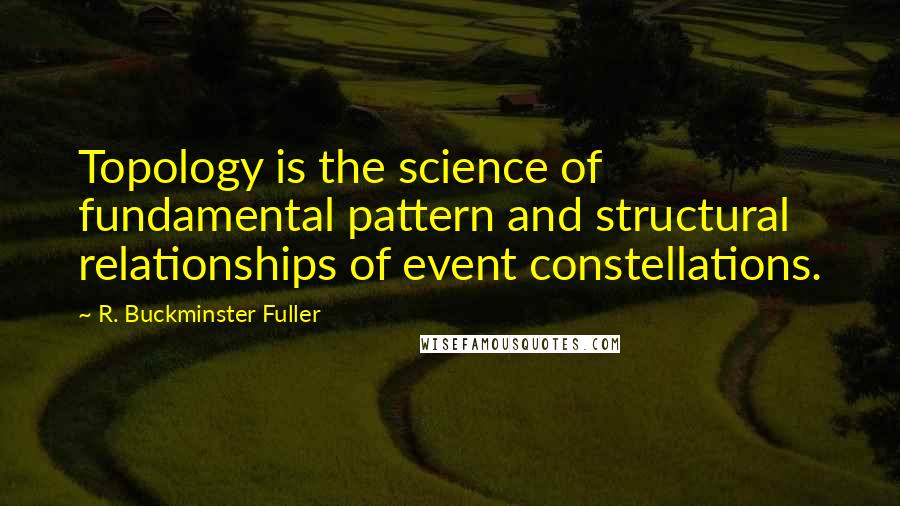 R. Buckminster Fuller Quotes: Topology is the science of fundamental pattern and structural relationships of event constellations.