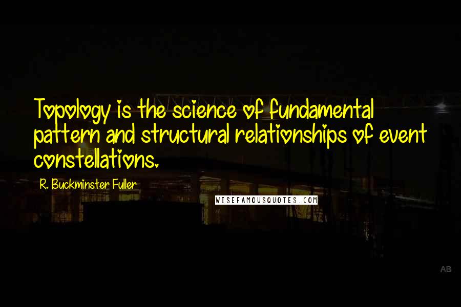 R. Buckminster Fuller Quotes: Topology is the science of fundamental pattern and structural relationships of event constellations.