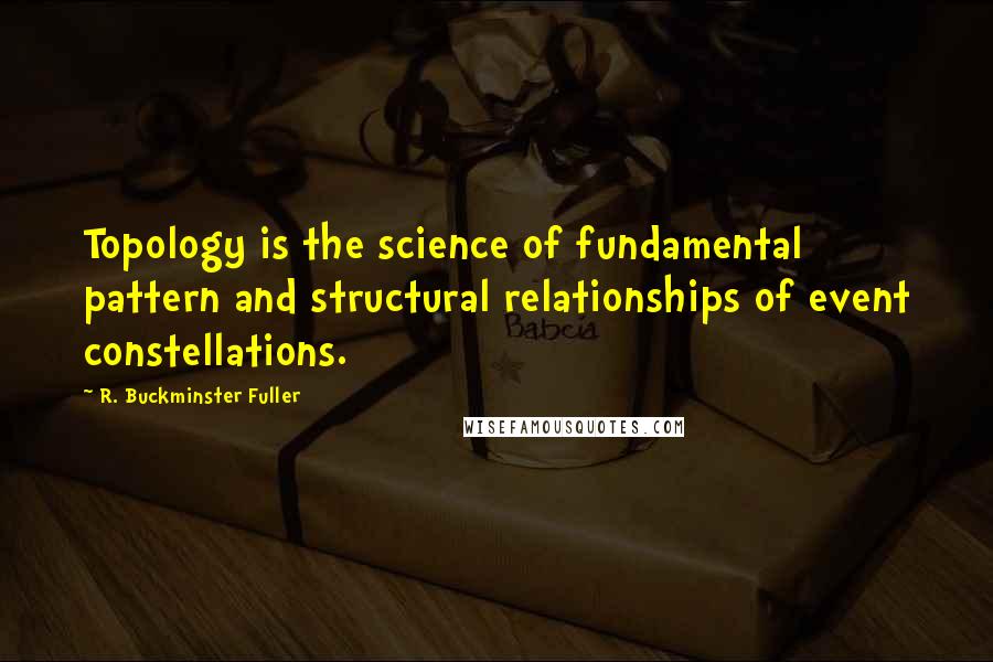 R. Buckminster Fuller Quotes: Topology is the science of fundamental pattern and structural relationships of event constellations.