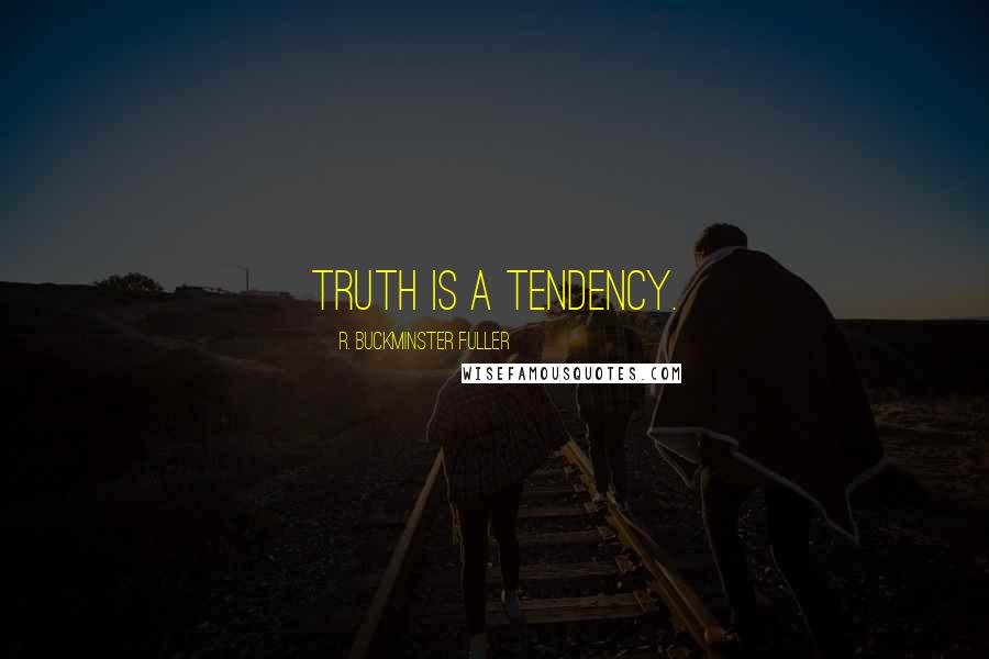 R. Buckminster Fuller Quotes: Truth is a tendency.