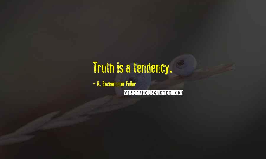 R. Buckminster Fuller Quotes: Truth is a tendency.