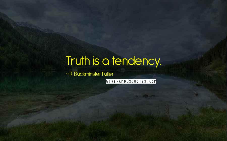 R. Buckminster Fuller Quotes: Truth is a tendency.