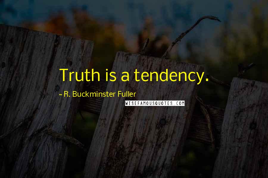 R. Buckminster Fuller Quotes: Truth is a tendency.