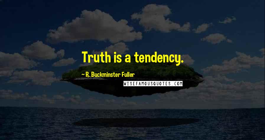 R. Buckminster Fuller Quotes: Truth is a tendency.
