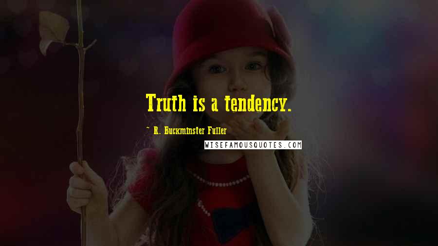 R. Buckminster Fuller Quotes: Truth is a tendency.