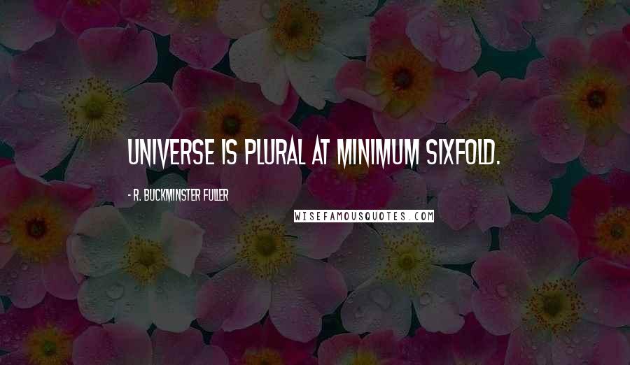 R. Buckminster Fuller Quotes: Universe is plural at minimum sixfold.