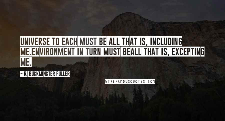 R. Buckminster Fuller Quotes: Universe to each must be All that is, including me.Environment in turn must beAll that is, excepting me.