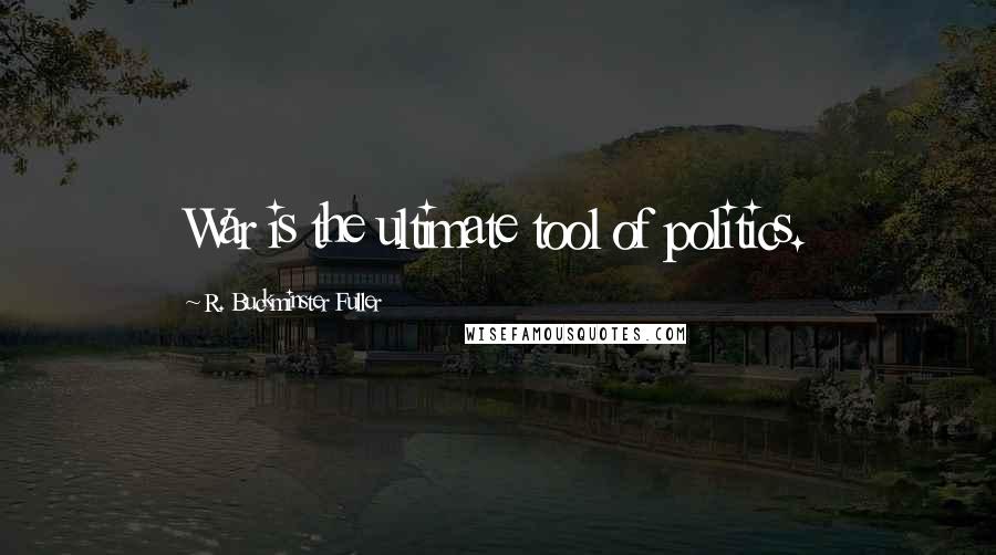 R. Buckminster Fuller Quotes: War is the ultimate tool of politics.