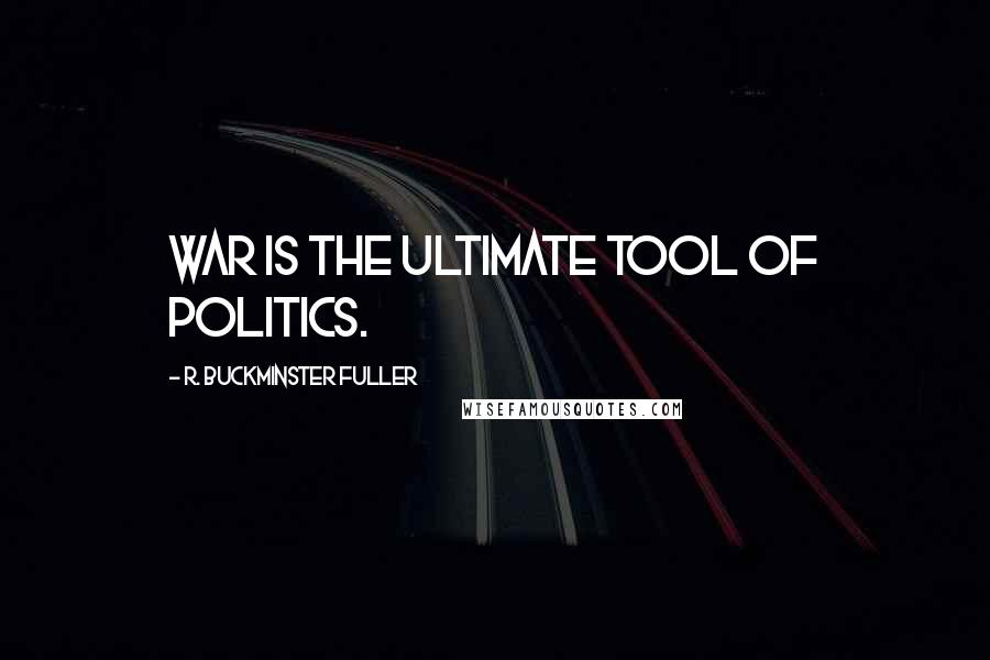 R. Buckminster Fuller Quotes: War is the ultimate tool of politics.