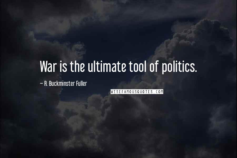 R. Buckminster Fuller Quotes: War is the ultimate tool of politics.