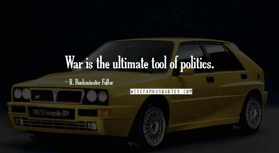 R. Buckminster Fuller Quotes: War is the ultimate tool of politics.