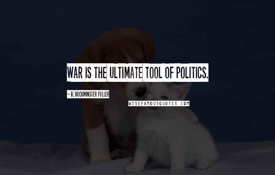 R. Buckminster Fuller Quotes: War is the ultimate tool of politics.