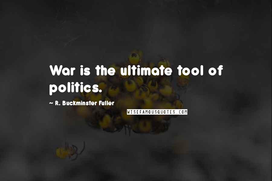 R. Buckminster Fuller Quotes: War is the ultimate tool of politics.