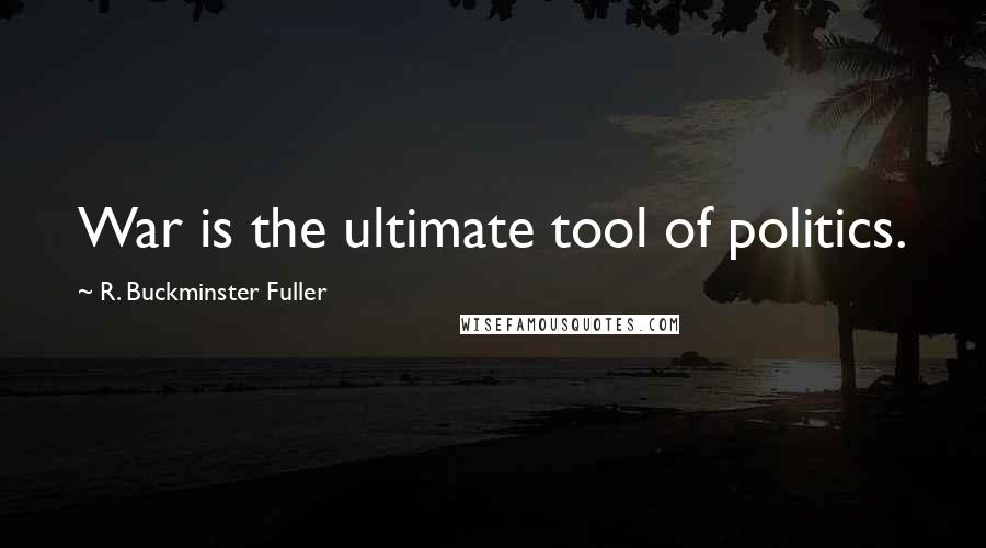 R. Buckminster Fuller Quotes: War is the ultimate tool of politics.