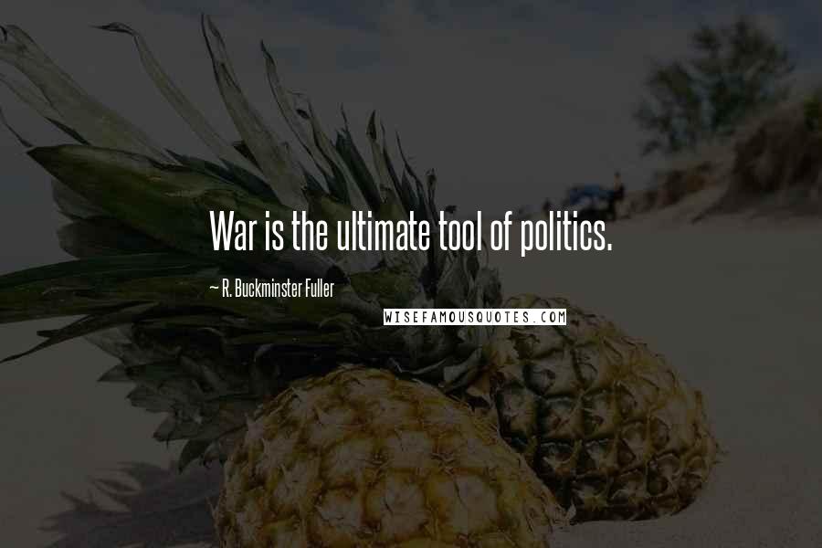 R. Buckminster Fuller Quotes: War is the ultimate tool of politics.