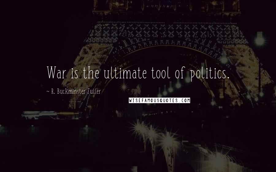R. Buckminster Fuller Quotes: War is the ultimate tool of politics.