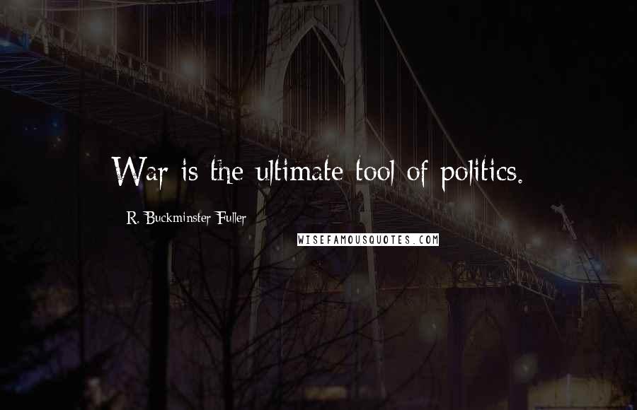 R. Buckminster Fuller Quotes: War is the ultimate tool of politics.