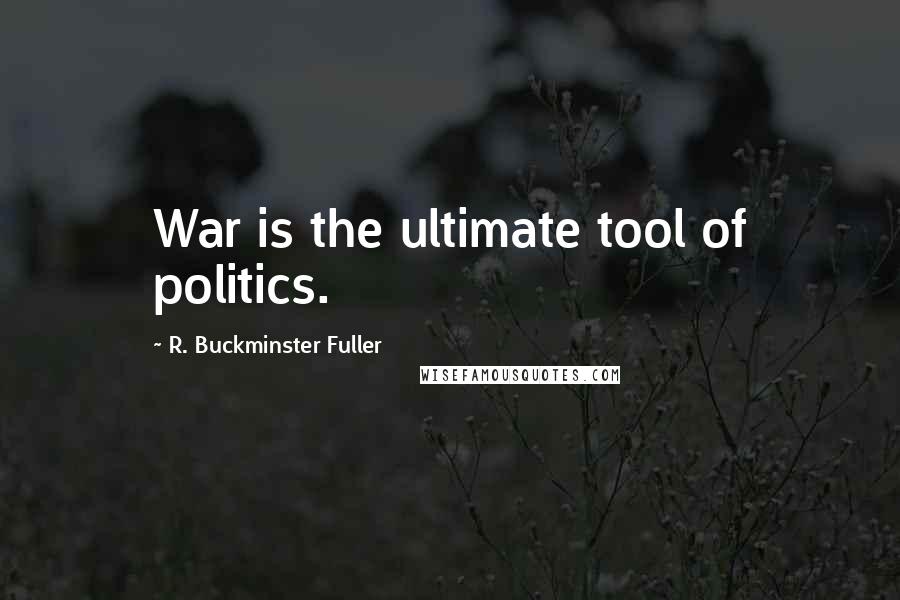 R. Buckminster Fuller Quotes: War is the ultimate tool of politics.